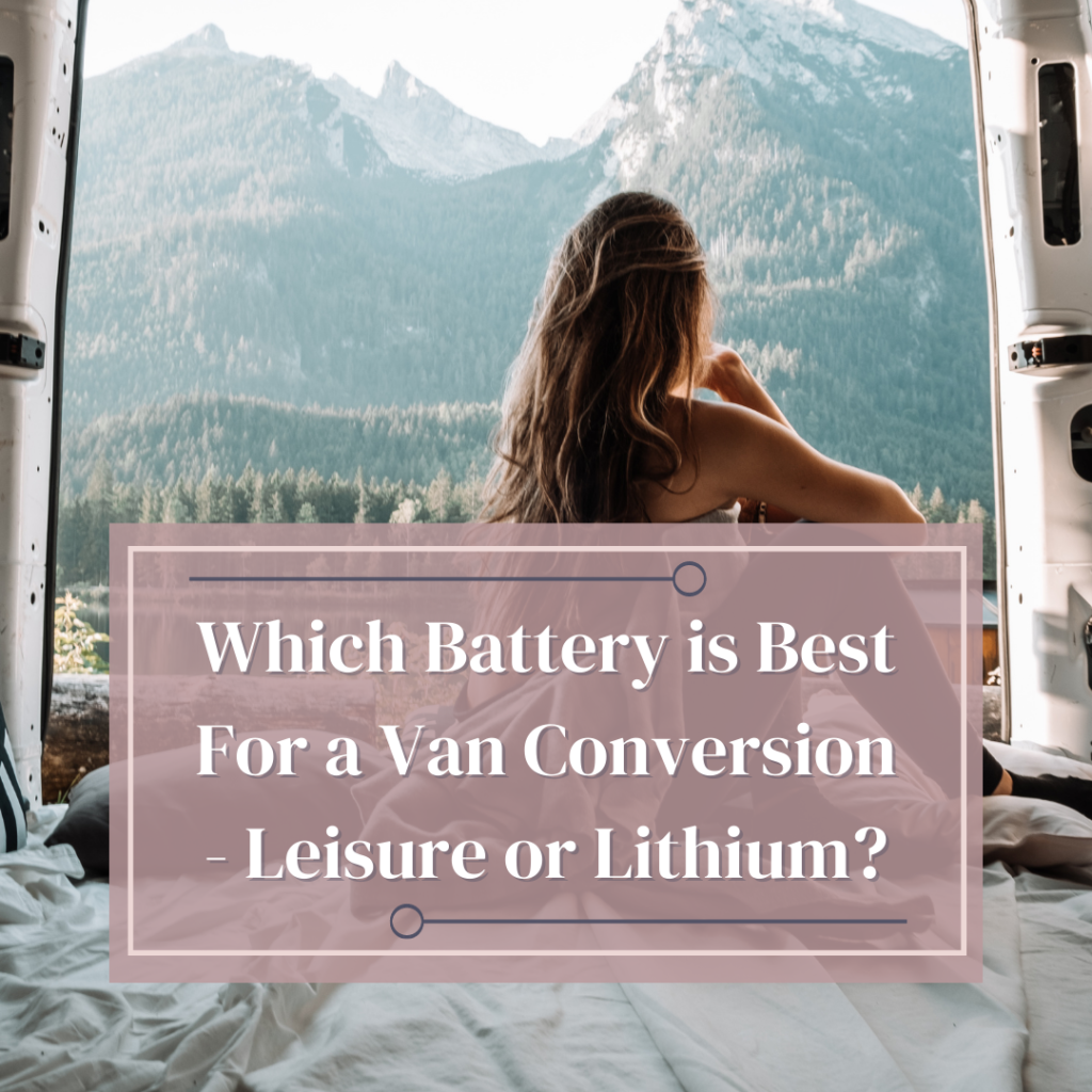 Which Battery is Best for a Van Conversion Leisure or Lithium?